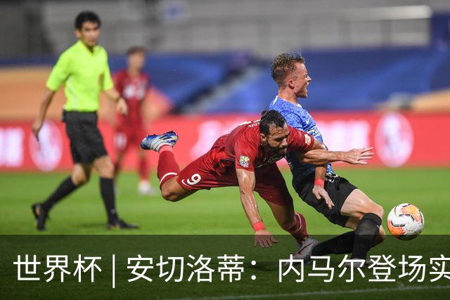 世界杯 | 安切洛蒂：内马尔登场实至名归