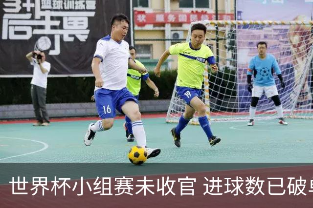 世界杯小组赛未收官 进球数已破单届历史纪录