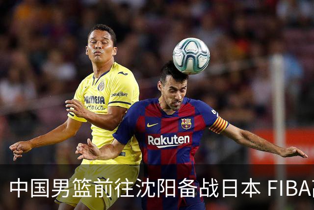 中国男篮前往沈阳备战日本 FIBA高度评价杨瀚森