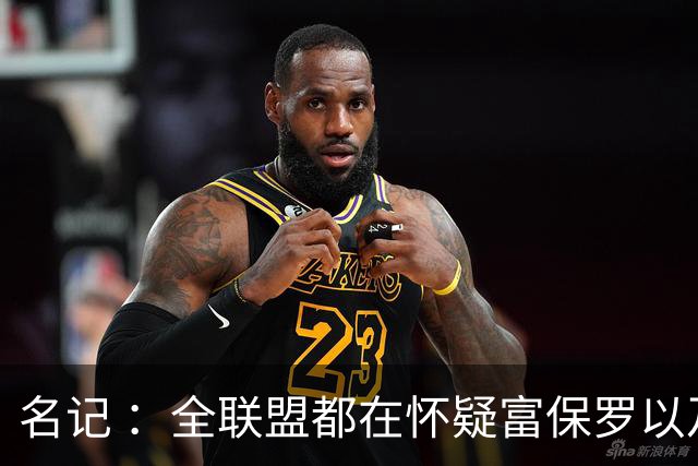 名记 ：全联盟都在怀疑富保罗以及浓眉本人是否想留在奇才