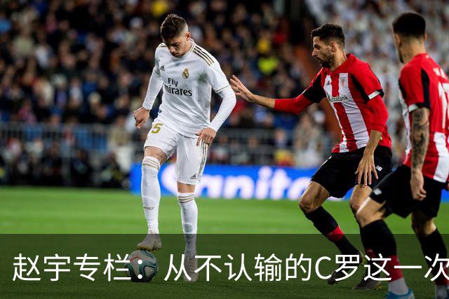 赵宇专栏：从不认输的C罗这一次只是败给了时间