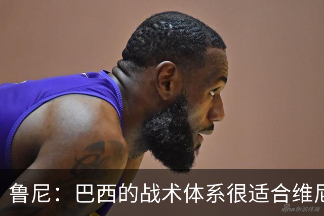 鲁尼：巴西的战术体系很适合维尼修斯，他正在找回最佳状态